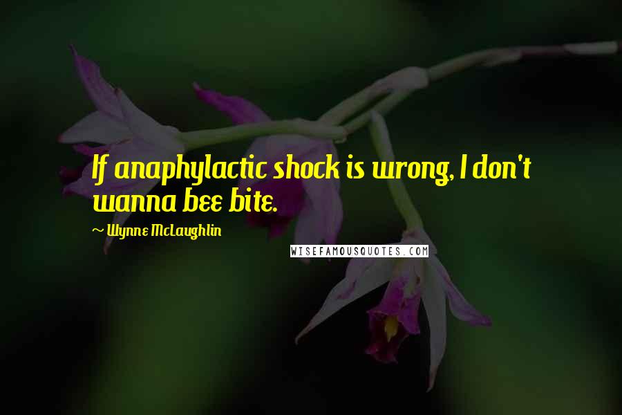 Wynne McLaughlin Quotes: If anaphylactic shock is wrong, I don't wanna bee bite.