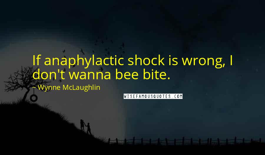 Wynne McLaughlin Quotes: If anaphylactic shock is wrong, I don't wanna bee bite.