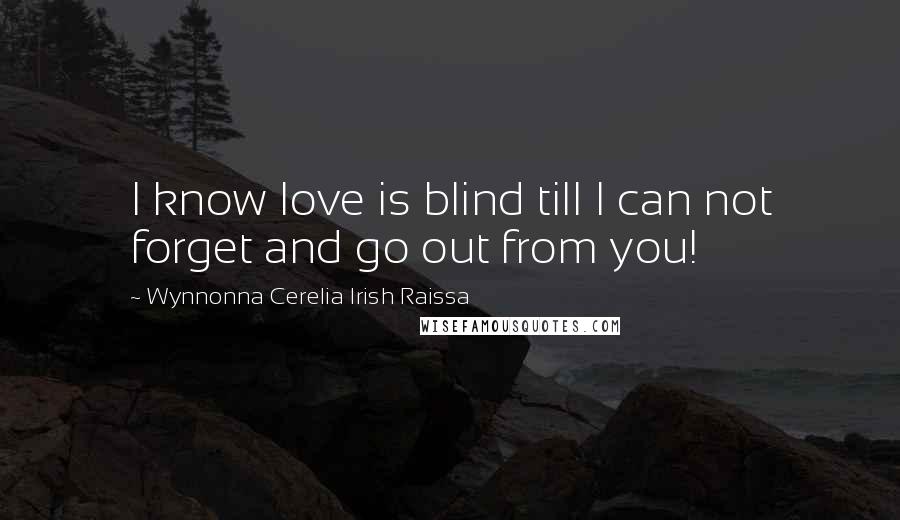 Wynnonna Cerelia Irish Raissa Quotes: I know love is blind till I can not forget and go out from you!