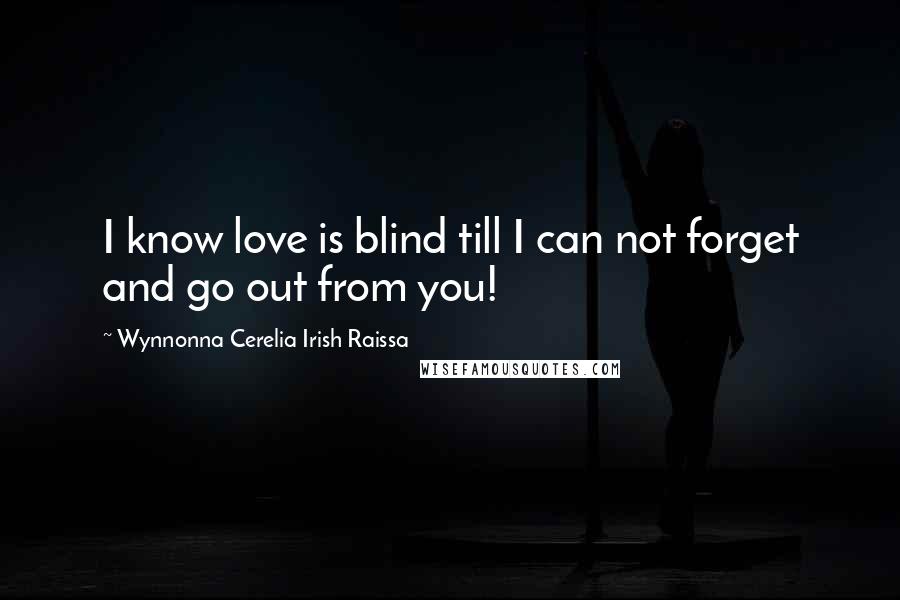 Wynnonna Cerelia Irish Raissa Quotes: I know love is blind till I can not forget and go out from you!