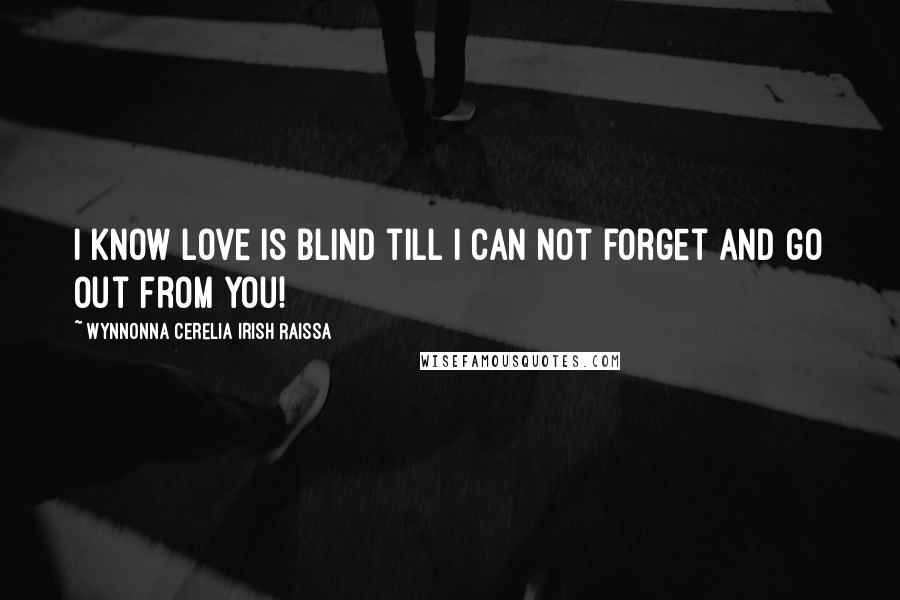 Wynnonna Cerelia Irish Raissa Quotes: I know love is blind till I can not forget and go out from you!