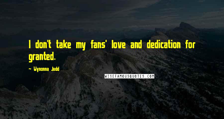 Wynonna Judd Quotes: I don't take my fans' love and dedication for granted.