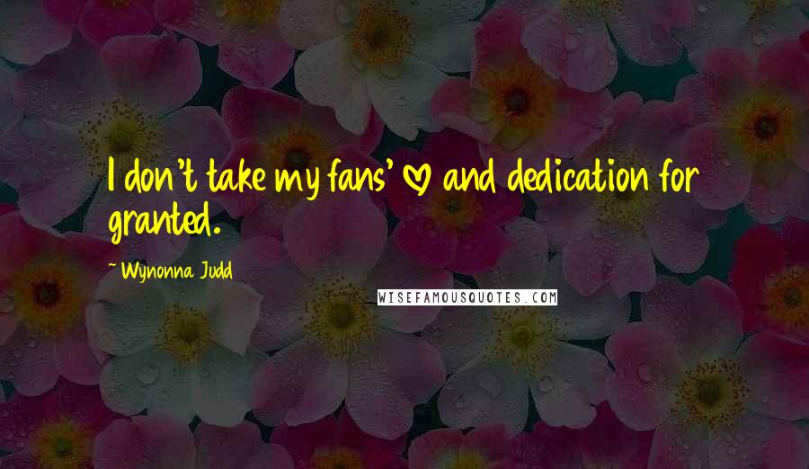 Wynonna Judd Quotes: I don't take my fans' love and dedication for granted.