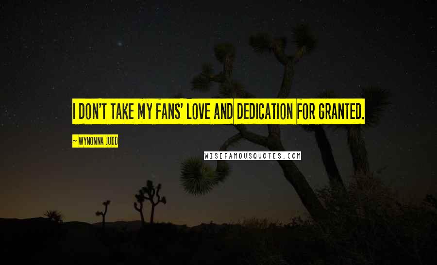 Wynonna Judd Quotes: I don't take my fans' love and dedication for granted.