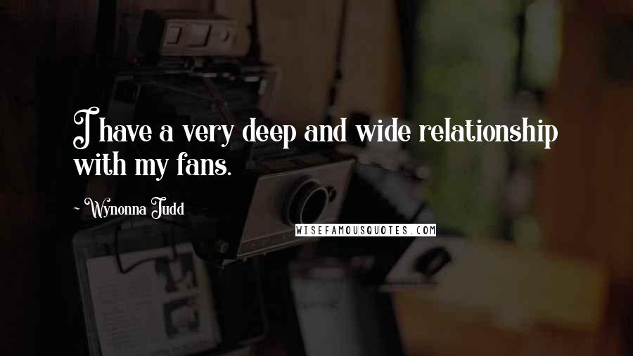 Wynonna Judd Quotes: I have a very deep and wide relationship with my fans.