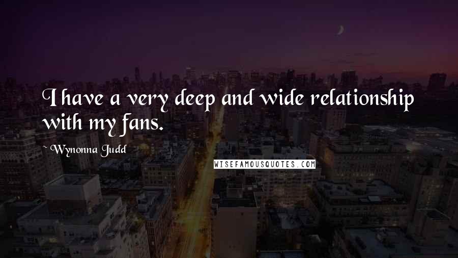 Wynonna Judd Quotes: I have a very deep and wide relationship with my fans.