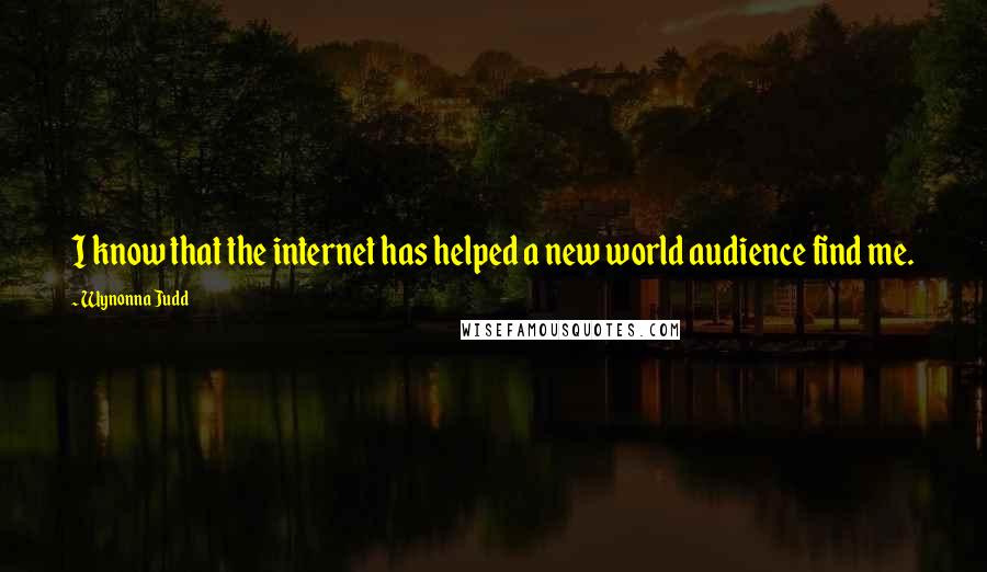 Wynonna Judd Quotes: I know that the internet has helped a new world audience find me.