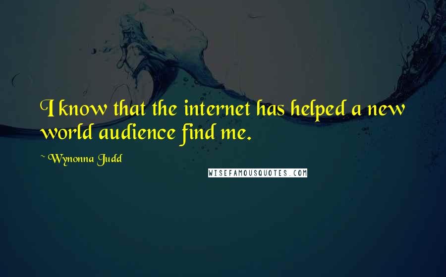 Wynonna Judd Quotes: I know that the internet has helped a new world audience find me.