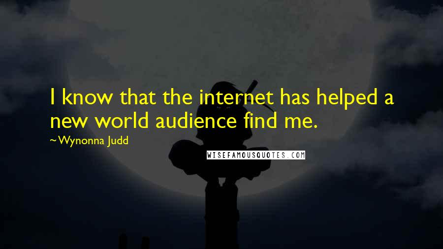 Wynonna Judd Quotes: I know that the internet has helped a new world audience find me.