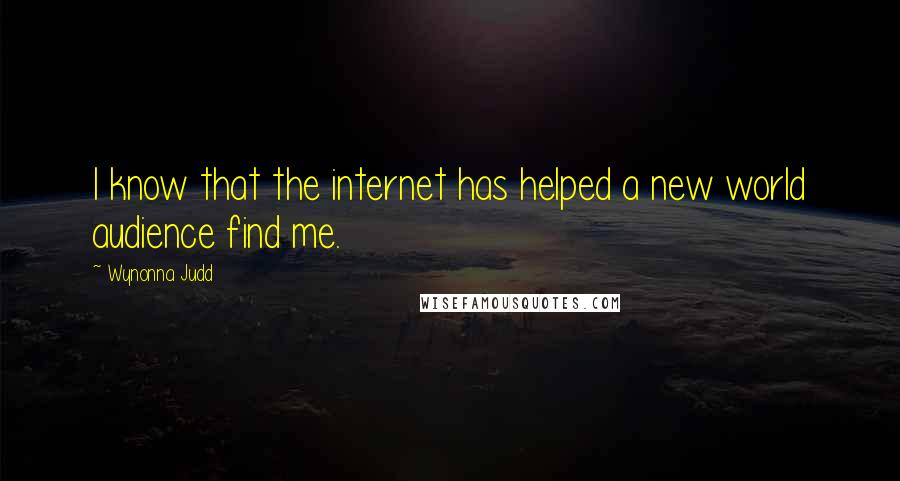Wynonna Judd Quotes: I know that the internet has helped a new world audience find me.