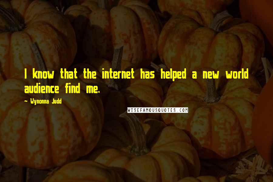 Wynonna Judd Quotes: I know that the internet has helped a new world audience find me.