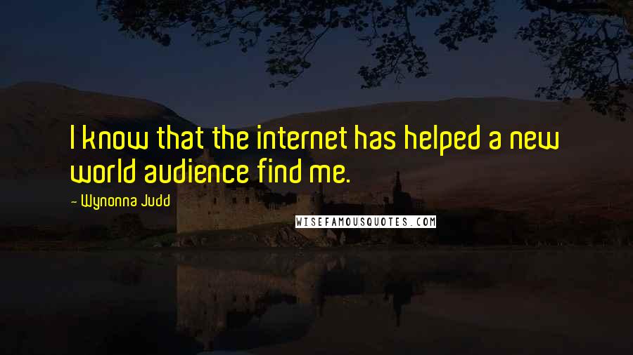 Wynonna Judd Quotes: I know that the internet has helped a new world audience find me.