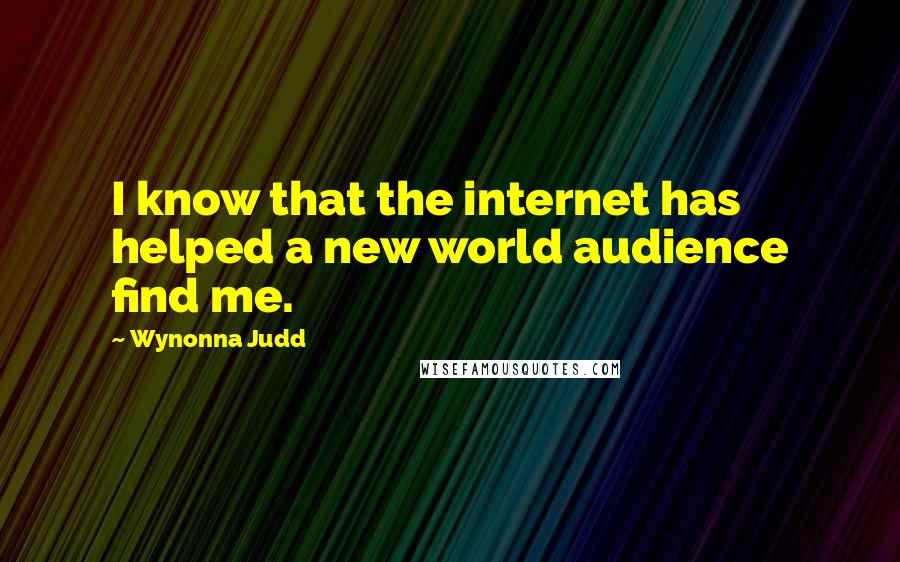 Wynonna Judd Quotes: I know that the internet has helped a new world audience find me.