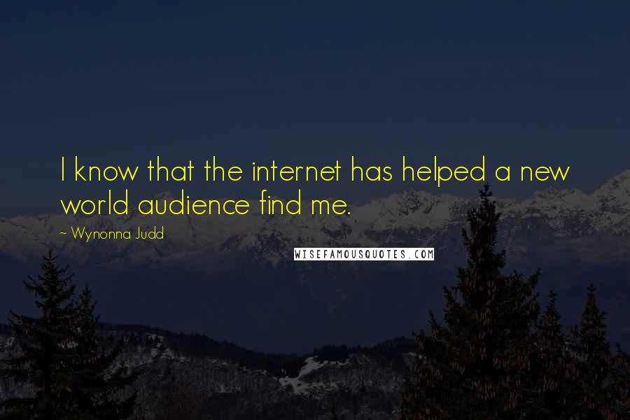 Wynonna Judd Quotes: I know that the internet has helped a new world audience find me.