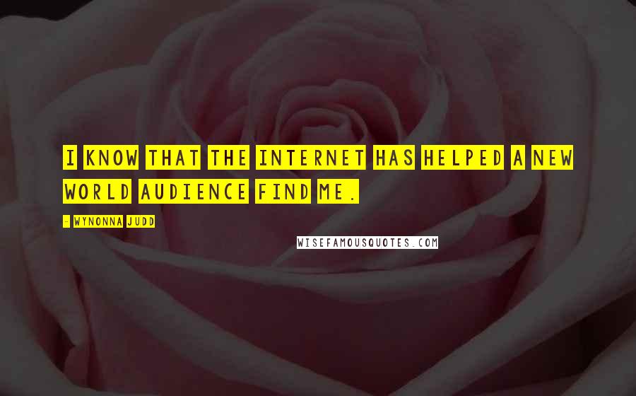 Wynonna Judd Quotes: I know that the internet has helped a new world audience find me.