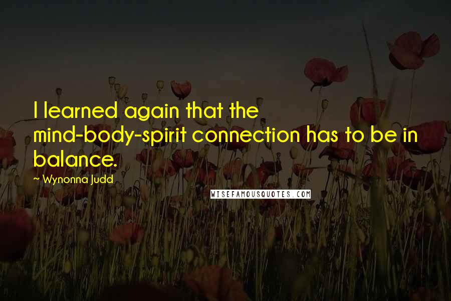 Wynonna Judd Quotes: I learned again that the mind-body-spirit connection has to be in balance.