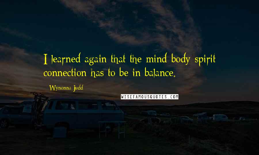 Wynonna Judd Quotes: I learned again that the mind-body-spirit connection has to be in balance.