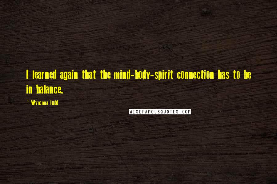 Wynonna Judd Quotes: I learned again that the mind-body-spirit connection has to be in balance.