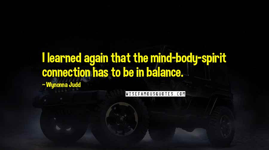 Wynonna Judd Quotes: I learned again that the mind-body-spirit connection has to be in balance.