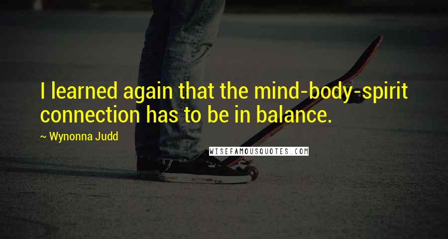 Wynonna Judd Quotes: I learned again that the mind-body-spirit connection has to be in balance.