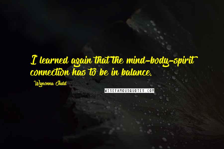 Wynonna Judd Quotes: I learned again that the mind-body-spirit connection has to be in balance.