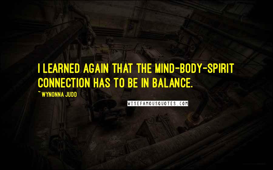 Wynonna Judd Quotes: I learned again that the mind-body-spirit connection has to be in balance.