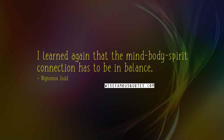 Wynonna Judd Quotes: I learned again that the mind-body-spirit connection has to be in balance.