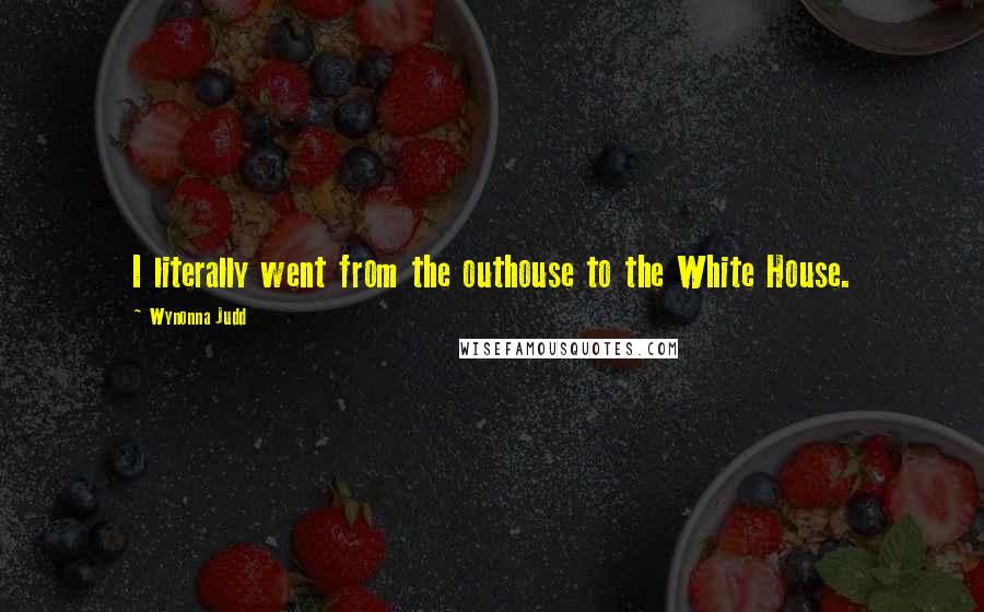 Wynonna Judd Quotes: I literally went from the outhouse to the White House.