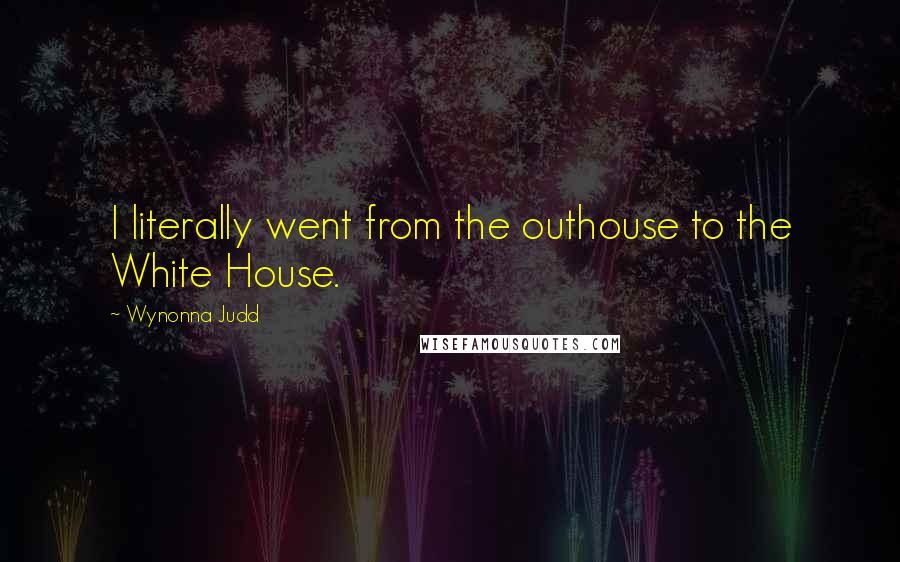 Wynonna Judd Quotes: I literally went from the outhouse to the White House.