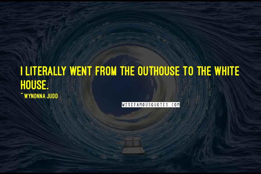 Wynonna Judd Quotes: I literally went from the outhouse to the White House.