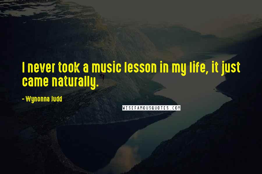 Wynonna Judd Quotes: I never took a music lesson in my life, it just came naturally.