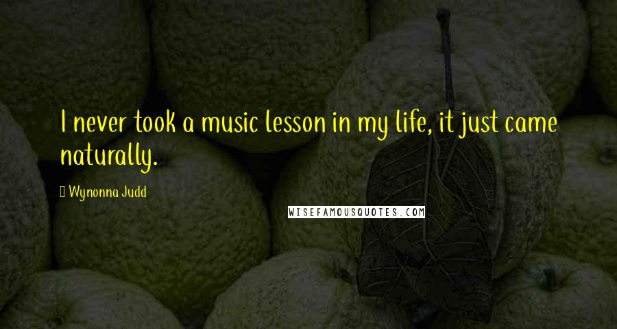 Wynonna Judd Quotes: I never took a music lesson in my life, it just came naturally.