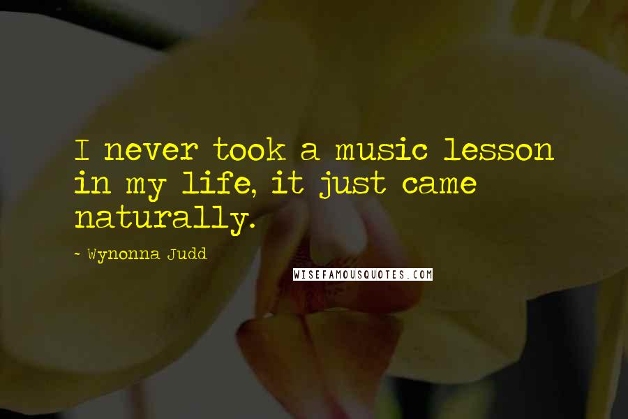 Wynonna Judd Quotes: I never took a music lesson in my life, it just came naturally.