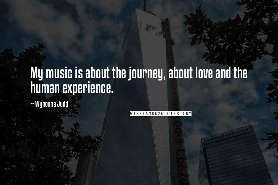 Wynonna Judd Quotes: My music is about the journey, about love and the human experience.