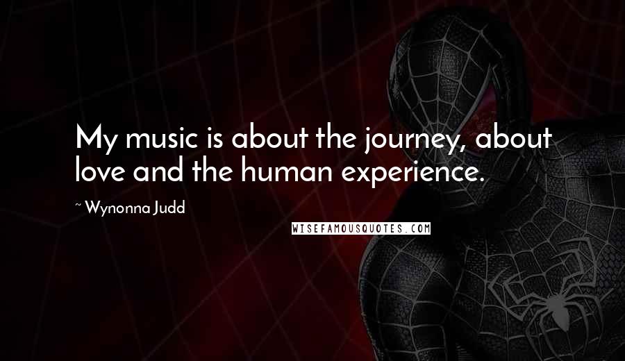 Wynonna Judd Quotes: My music is about the journey, about love and the human experience.