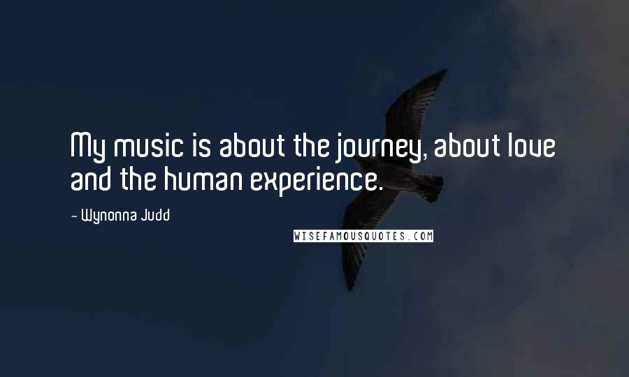 Wynonna Judd Quotes: My music is about the journey, about love and the human experience.