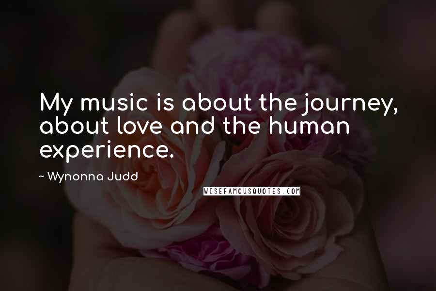 Wynonna Judd Quotes: My music is about the journey, about love and the human experience.