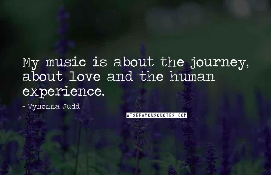 Wynonna Judd Quotes: My music is about the journey, about love and the human experience.