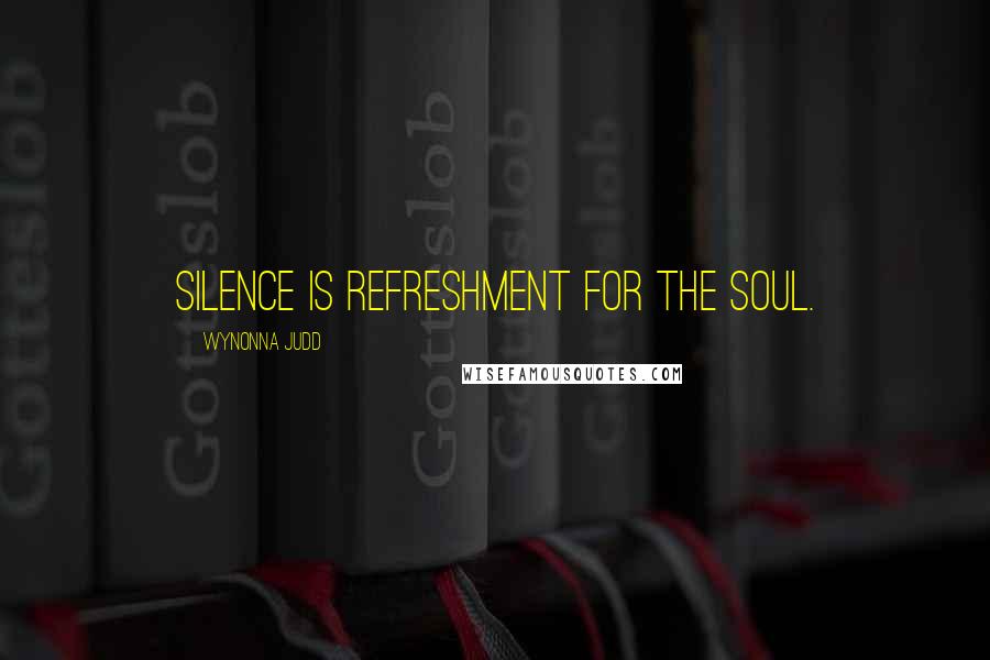 Wynonna Judd Quotes: Silence is refreshment for the soul.