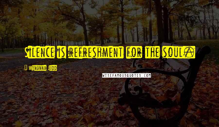 Wynonna Judd Quotes: Silence is refreshment for the soul.