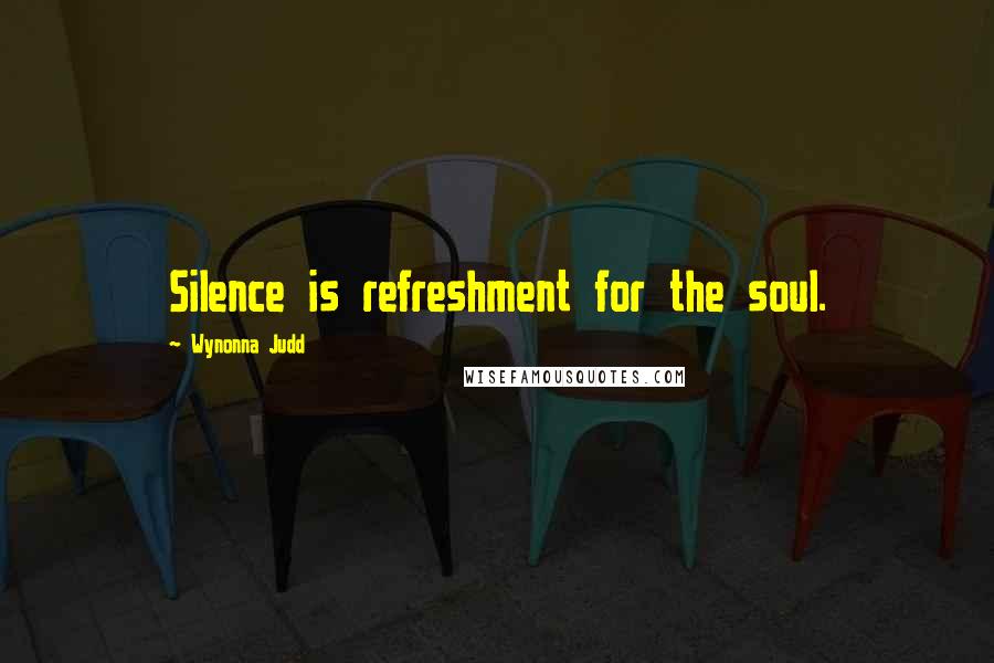 Wynonna Judd Quotes: Silence is refreshment for the soul.