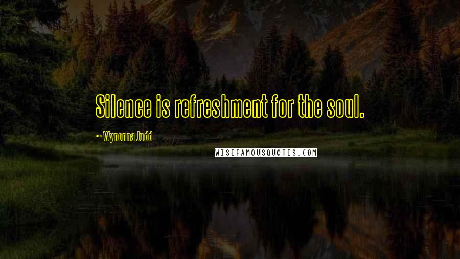 Wynonna Judd Quotes: Silence is refreshment for the soul.