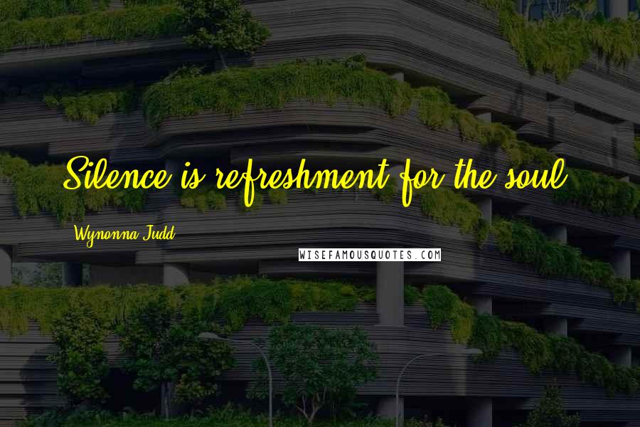 Wynonna Judd Quotes: Silence is refreshment for the soul.