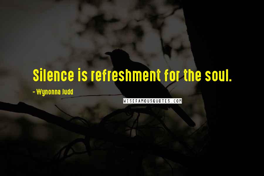 Wynonna Judd Quotes: Silence is refreshment for the soul.