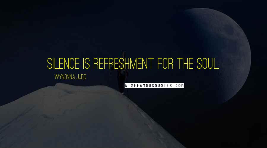 Wynonna Judd Quotes: Silence is refreshment for the soul.