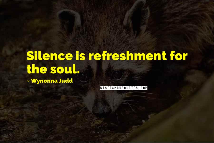 Wynonna Judd Quotes: Silence is refreshment for the soul.