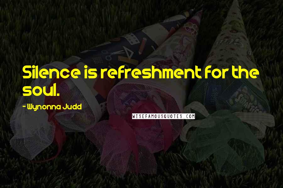 Wynonna Judd Quotes: Silence is refreshment for the soul.