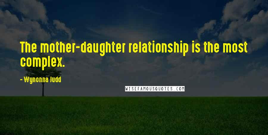 Wynonna Judd Quotes: The mother-daughter relationship is the most complex.