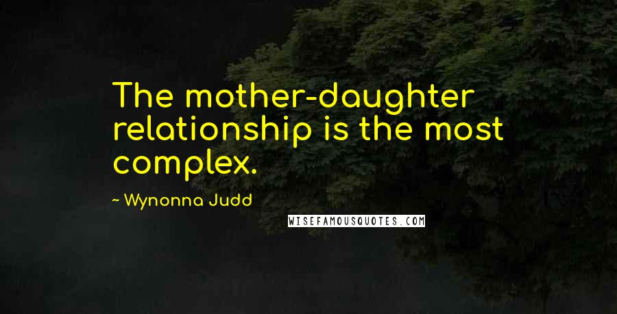 Wynonna Judd Quotes: The mother-daughter relationship is the most complex.