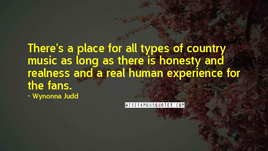 Wynonna Judd Quotes: There's a place for all types of country music as long as there is honesty and realness and a real human experience for the fans.